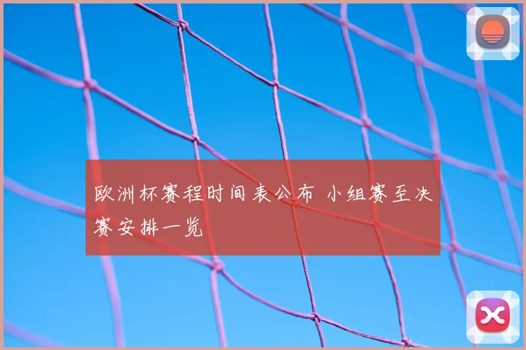 欧洲杯赛程时间表公布 小组赛至决赛安排一览