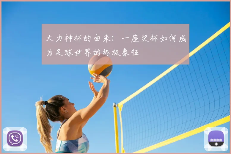 大力神杯的由来：一座奖杯如何成为足球世界的终极象征