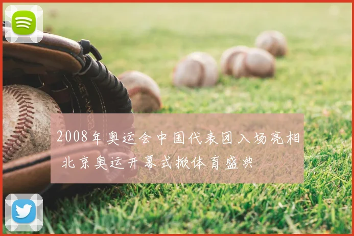 2008年奥运会中国代表团入场亮相 北京奥运开幕式掀体育盛典
