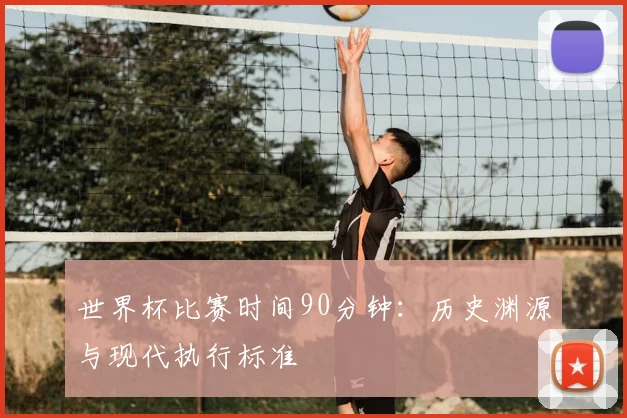 世界杯比赛时间90分钟:历史渊源与现代执行标准