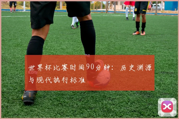 世界杯比赛时间90分钟：历史渊源与现代执行标准
