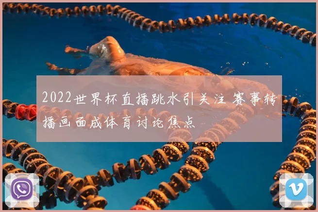 2022世界杯直播跳水引关注 赛事转播画面成体育讨论焦点