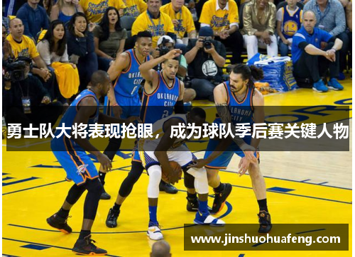 勇士队大将表现抢眼，成为球队季后赛关键人物