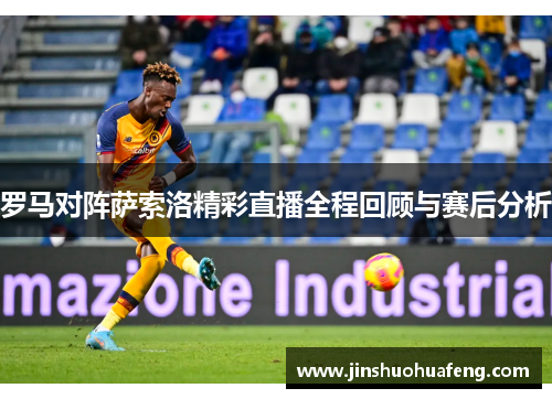 罗马对阵萨索洛精彩直播全程回顾与赛后分析