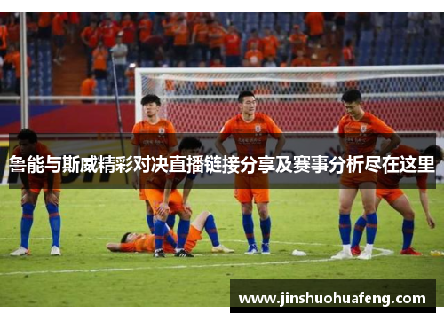 鲁能与斯威精彩对决直播链接分享及赛事分析尽在这里