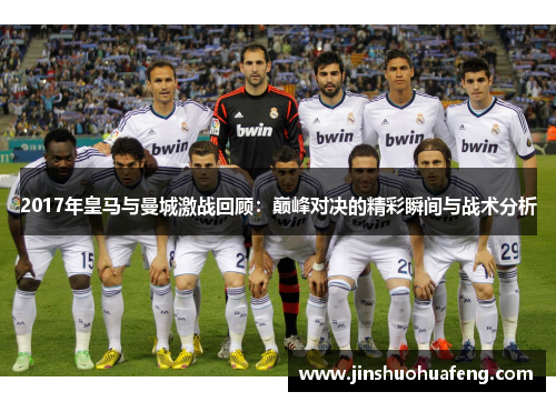 2017年皇马与曼城激战回顾：巅峰对决的精彩瞬间与战术分析