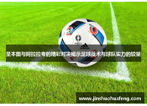 圣本图与阿拉拉夸的精彩对决揭示足球战术与球队实力的较量