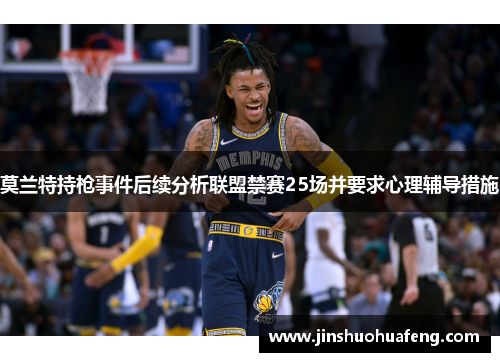 莫兰特持枪事件后续分析联盟禁赛25场并要求心理辅导措施