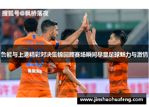 鲁能与上港精彩对决集锦回顾赛场瞬间尽显足球魅力与激情