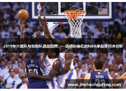 2018年火箭队与灰熊队激战回顾：一场精彩绝伦的NBA季后赛对决分析