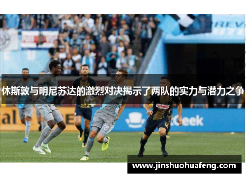 休斯敦与明尼苏达的激烈对决揭示了两队的实力与潜力之争